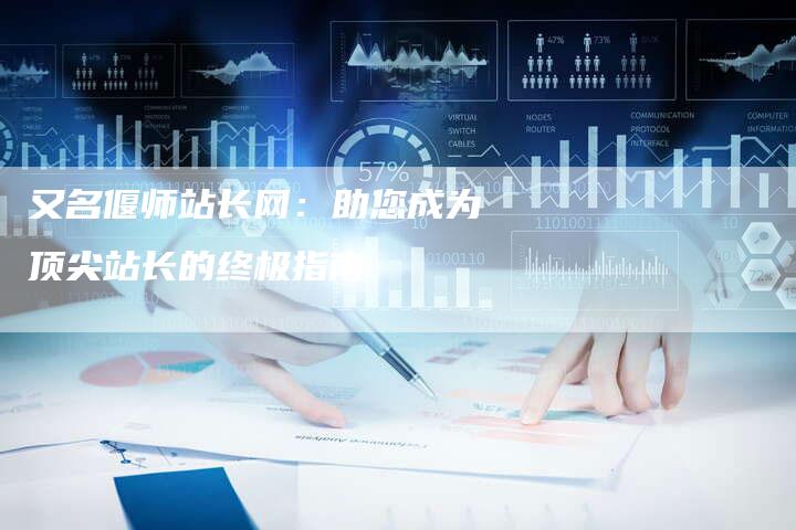 又名偃师站长网：助您成为顶尖站长的终极指南