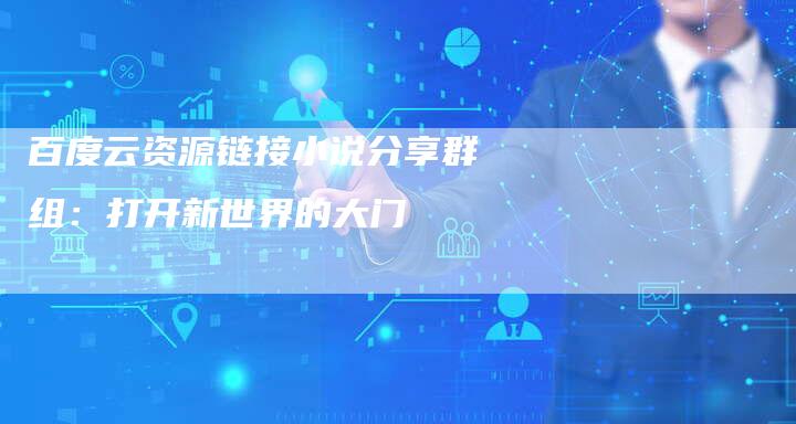 百度云资源链接小说分享群组:打开新世界的大门-想发外链网