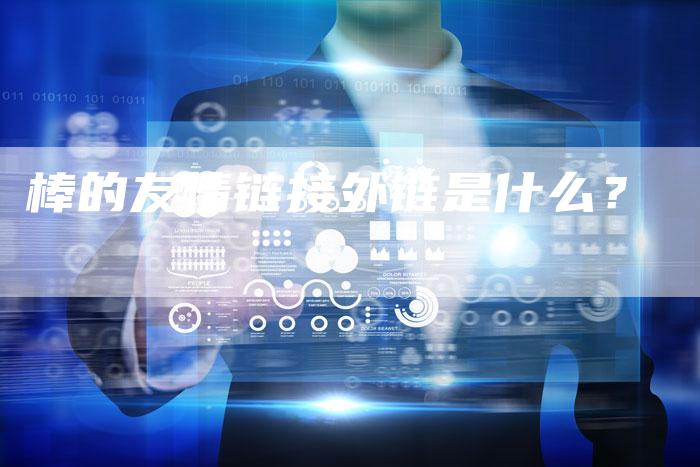 棒的友情链接外链是什么?-想发外链网