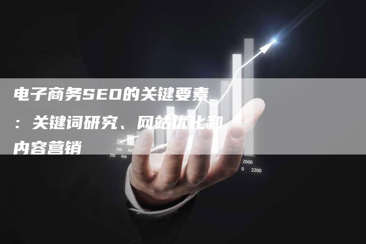 电子商务SEO的关键要素:关键词研究、网站优化和内容营销-想发外链网