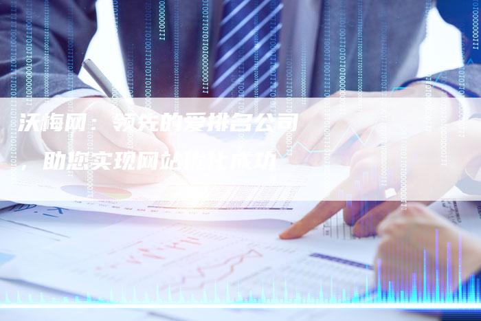 沃梅网:领先的爱排名公司,助您实现网站优化成功-想发外链网