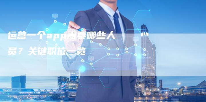 运营一个app需要哪些人员?关键职位一览-想发外链网