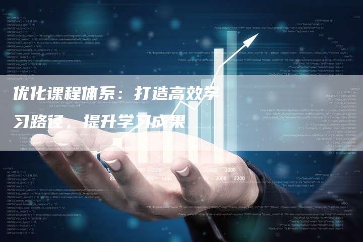 优化课程体系:打造高效学习路径,提升学习成果-想发外链网