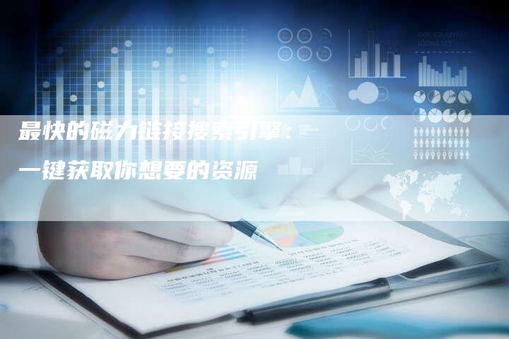 最快的磁力链接搜索引擎:一键获取你想要的资源-想发外链网
