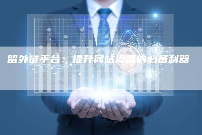 留外链平台:提升网站流量的必备利器-想发外链网