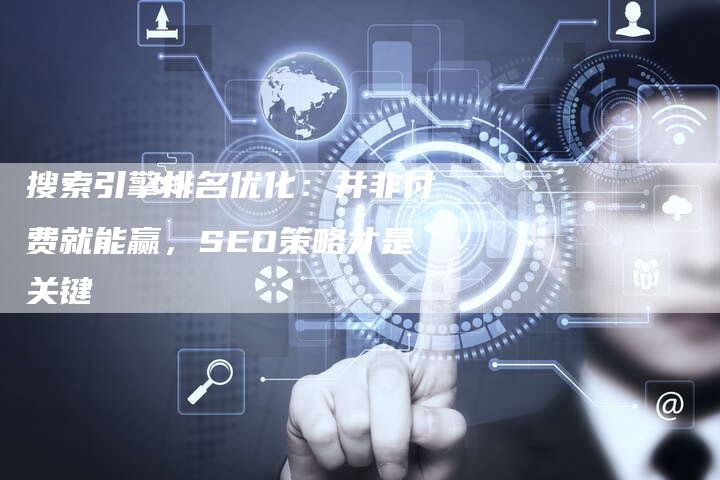 搜索引擎排名优化:并非付费就能赢,SEO策略才是关键-想发外链网