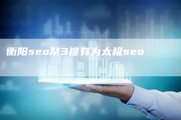 衡阳seo聚3搜有为太极seo-想发外链网