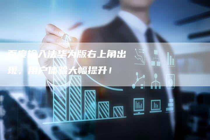 百度输入法华为版右上角出现,用户体验大幅提升!-想发外链网