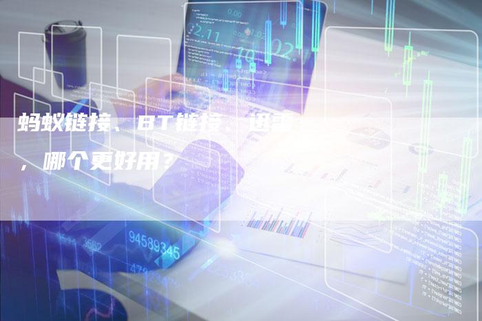 蚂蚁链接、BT链接、迅雷,哪个更好用?-想发外链网