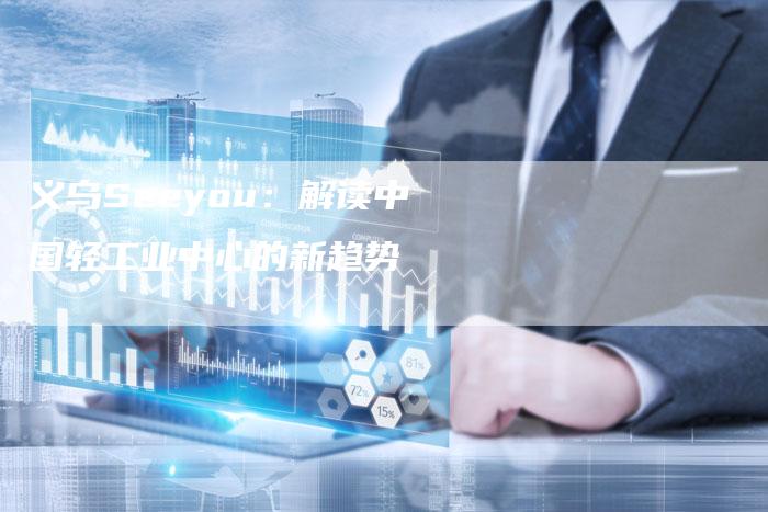 义乌Seeyou:解读中国轻工业中心的新趋势-想发外链网