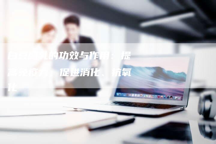 白豆腐乳的功效与作用:提高免疫力、促进消化、抗氧化-想发外链网