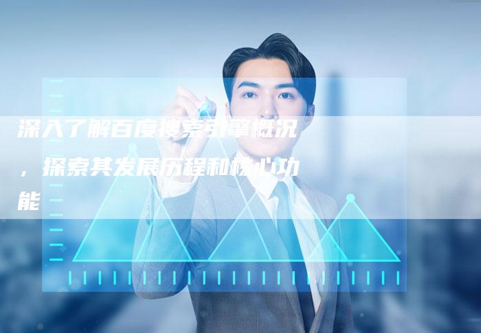 深入了解百度搜索引擎概况,探索其发展历程和核心功能-想发外链网