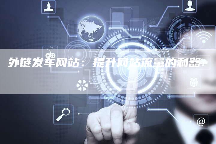 外链发车网站:提升网站流量的利器-想发外链网