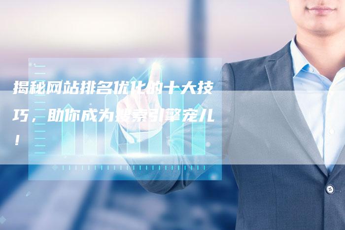 揭秘网站排名优化的十大技巧,助你成为搜索引擎宠儿!-想发外链网