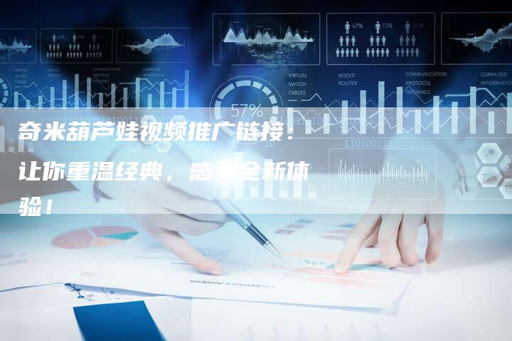 奇米葫芦娃视频推广链接:让你重温经典,感受全新体验!-想发外链网