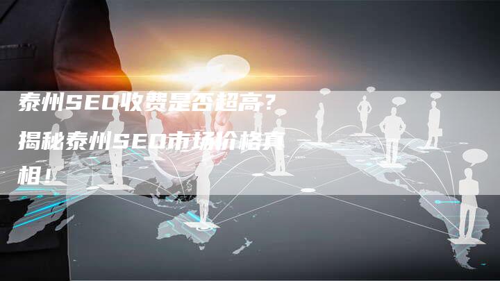 泰州SEO收费是否超高?揭秘泰州SEO市场价格真相!-想发外链网