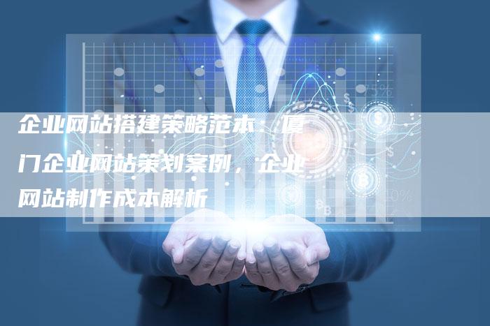企业网站搭建策略范本:厦门企业网站策划案例,企业网站制作成本解析-想发外链网