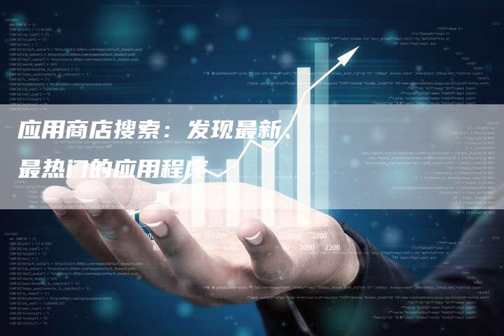 应用商店搜索：发现最新、最热门的应用程序