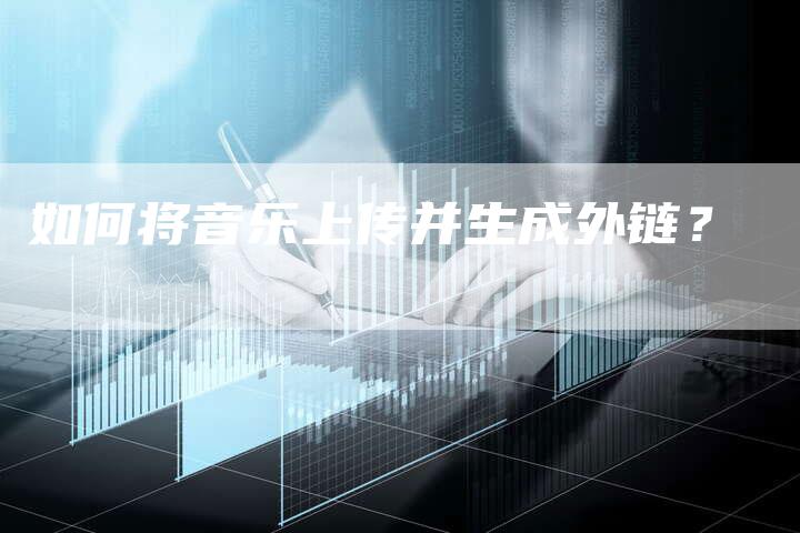 如何将音乐上传并生成外链？