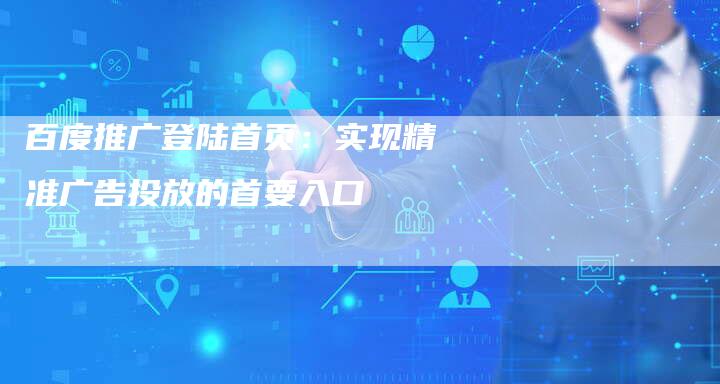 百度推广登陆首页:实现精准广告投放的首要入口-想发外链网