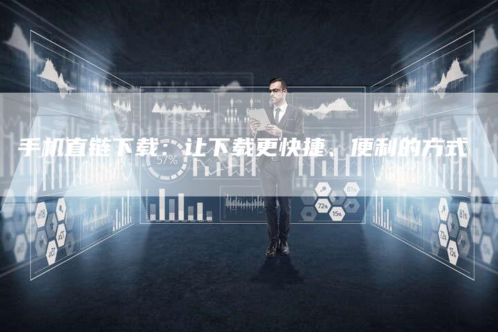 手机直链下载:让下载更快捷、便利的方式-想发外链网