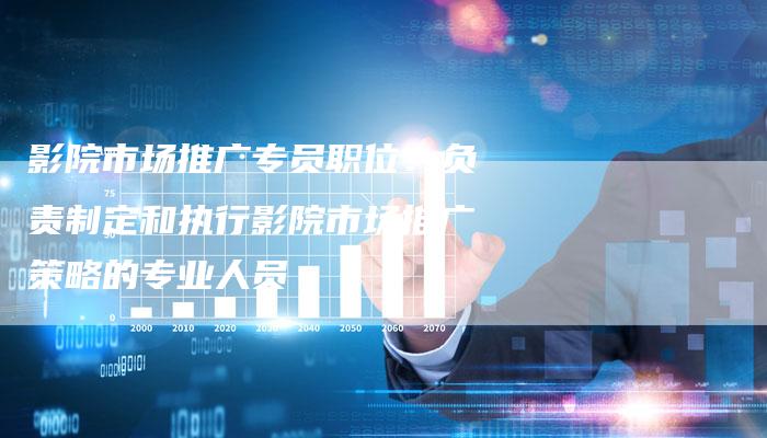 影院市场推广专员职位:负责制定和执行影院市场推广策略的专业人员-想发外链网