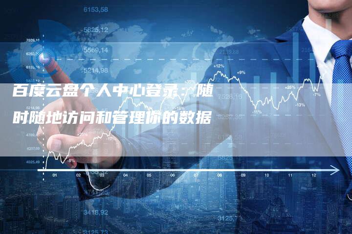 百度云盘个人中心登录：随时随地访问和管理你的数据