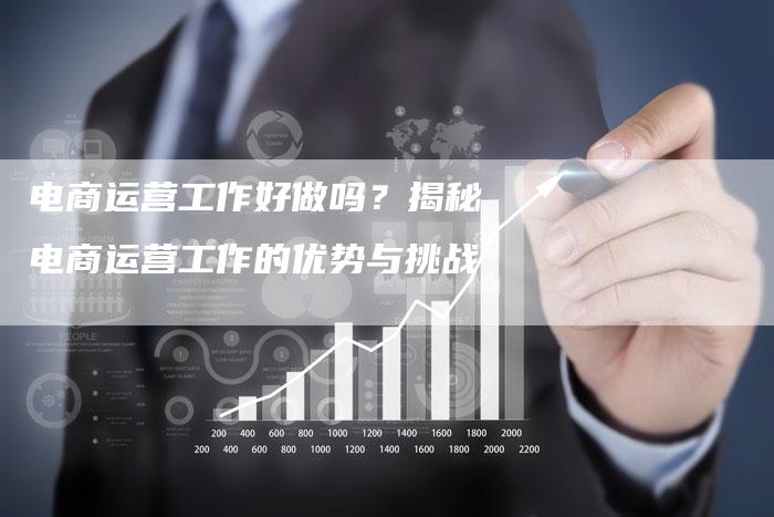 电商运营工作好做吗？揭秘电商运营工作的优势与挑战