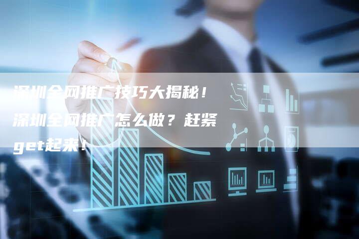 深圳全网推广技巧大揭秘!深圳全网推广怎么做?赶紧get起来!-想发外链网