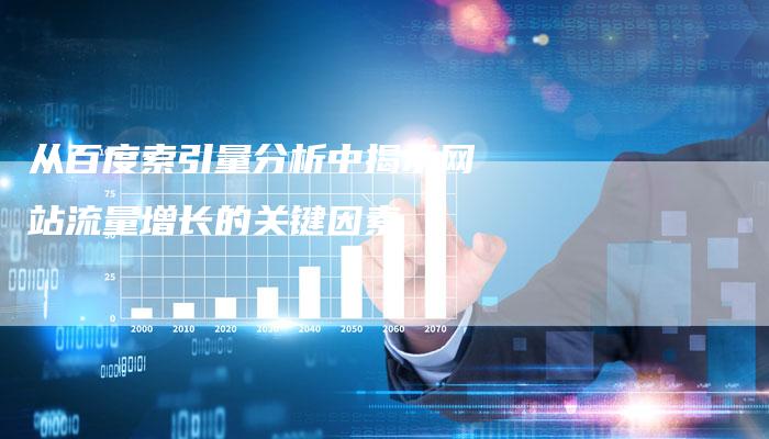 从百度索引量分析中揭示网站流量增长的关键因素-想发外链网