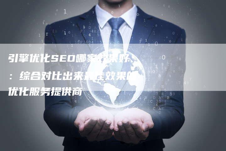 引擎优化SEO哪家效果好:综合对比出来最佳效果的优化服务提供商-想发外链网