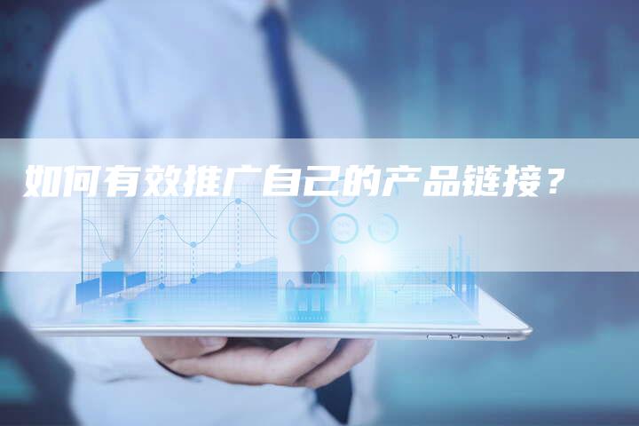 如何有效推广自己的产品链接?-想发外链网