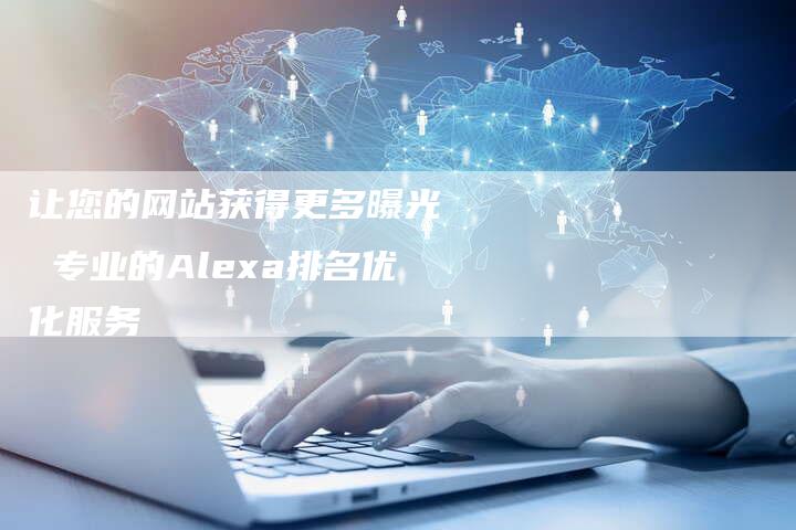 让您的网站获得更多曝光 专业的Alexa排名优化服务-想发外链网