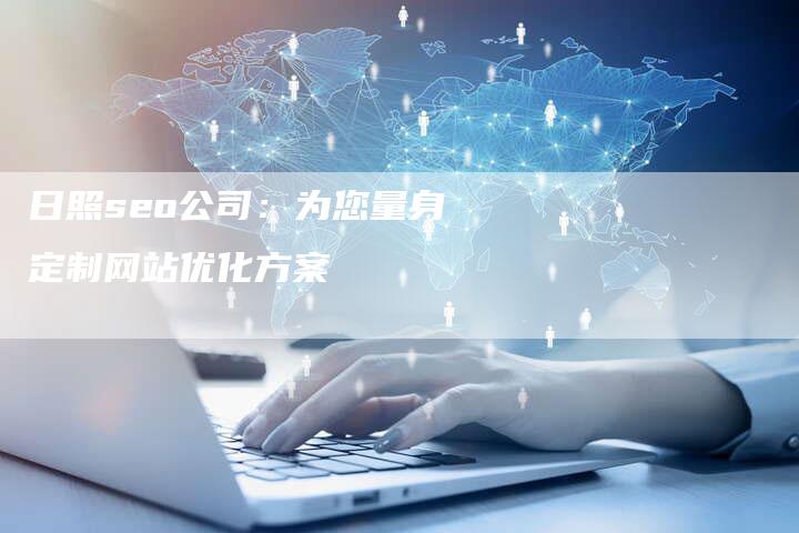 日照seo公司:为您量身定制网站优化方案-想发外链网