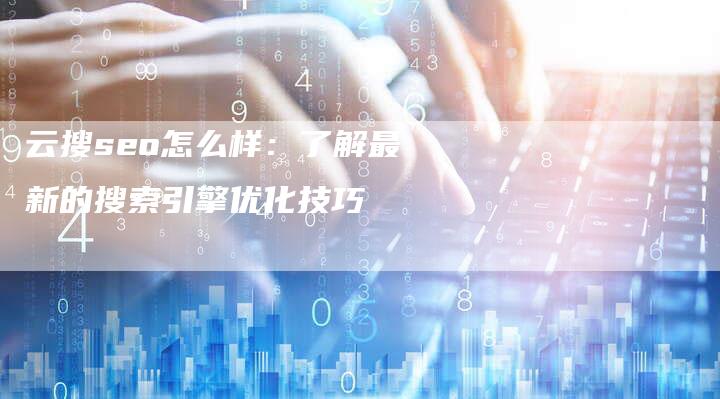 云搜seo怎么样:了解最新的搜索引擎优化技巧-想发外链网