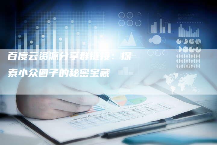 百度云资源分享群链接:探索小众圈子的秘密宝藏-想发外链网