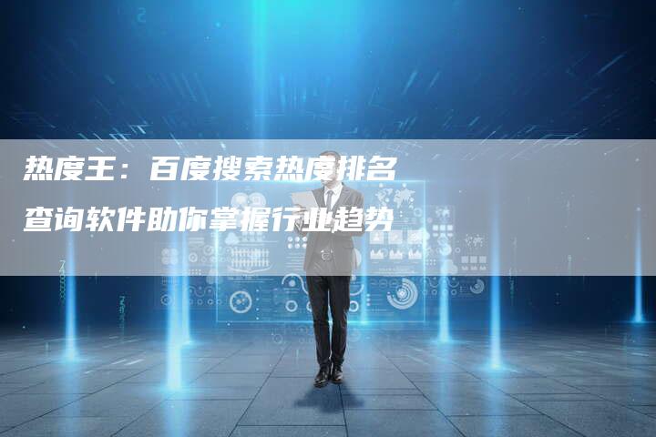 热度王:百度搜索热度排名查询软件助你掌握行业趋势-想发外链网