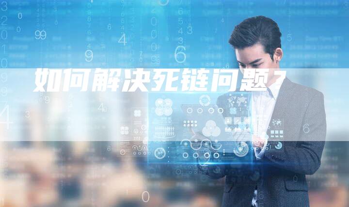 如何解决死链问题?-想发外链网