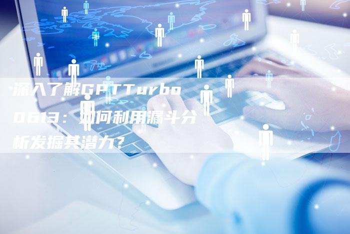 深入了解GPTTurbo0613:如何利用漏斗分析发掘其潜力?-想发外链网
