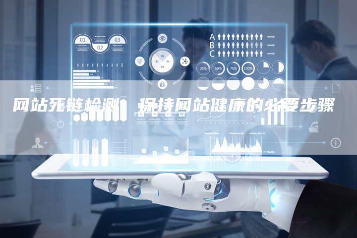 网站死链检测:保持网站健康的必要步骤-想发外链网