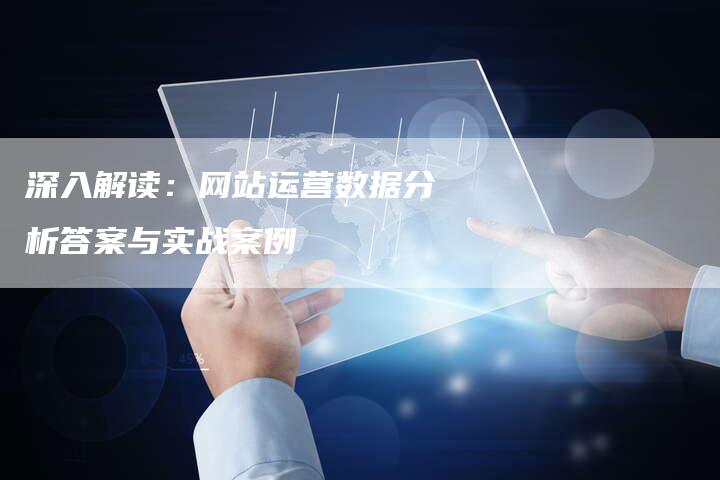 深入解读:网站运营数据分析答案与实战案例-想发外链网