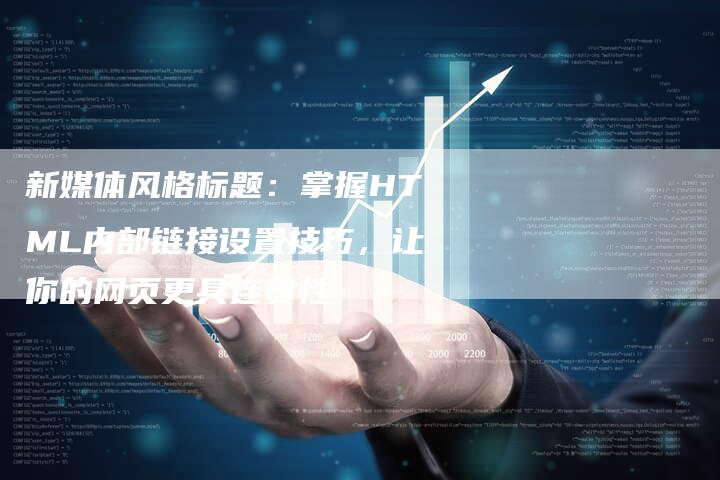 新媒体风格标题:掌握HTML内部链接设置技巧,让你的网页更具连贯性-想发外链网