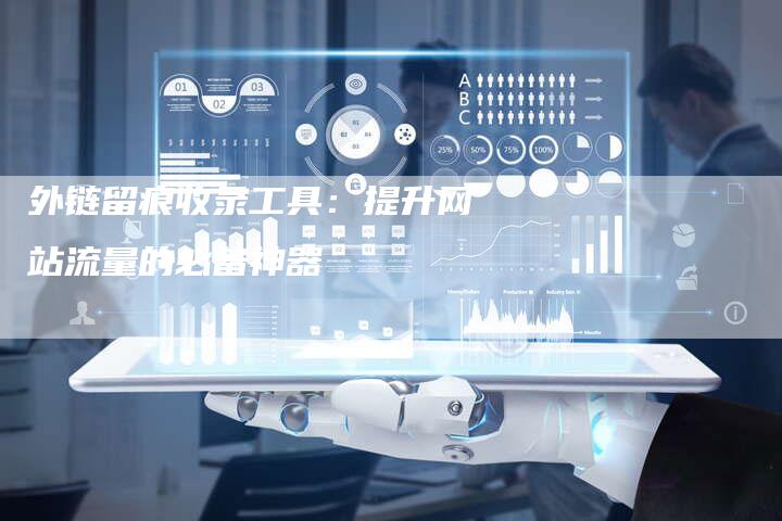 外链留痕收录工具:提升网站流量的必备神器-想发外链网