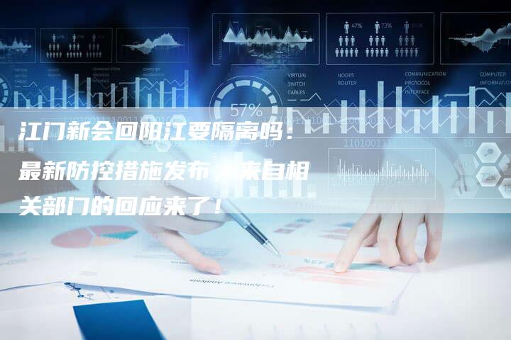 江门新会回阳江要隔离吗:最新防控措施发布,来自相关部门的回应来了!-想发外链网