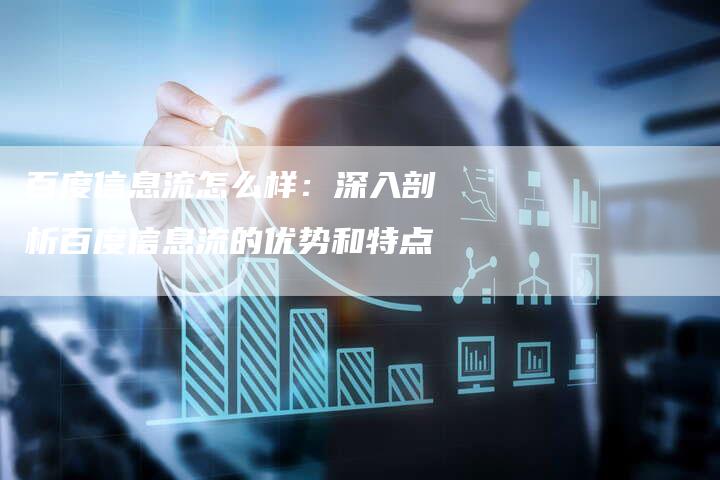 百度信息流怎么样:深入剖析百度信息流的优势和特点-想发外链网
