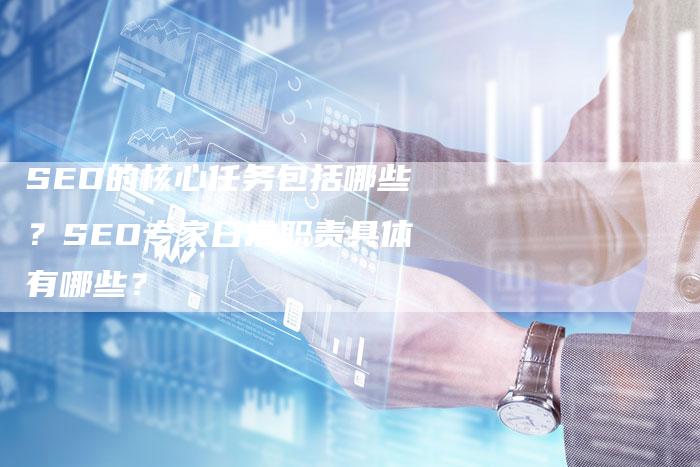 SEO的核心任务包括哪些?SEO专家日常职责具体有哪些?-想发外链网