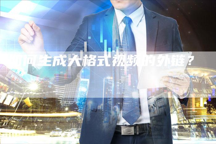 如何生成大格式视频的外链?-想发外链网