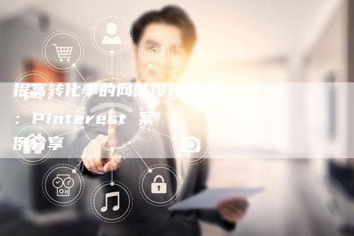 提高转化率的网站设计技巧:Pinterest 案例分享-想发外链网