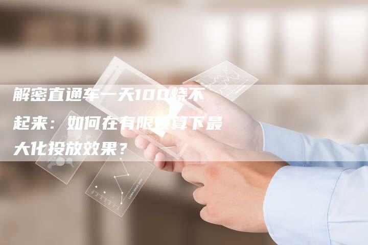 解密直通车一天100烧不起来:如何在有限预算下最大化投放效果?-想发外链网