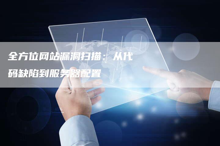 全方位网站漏洞扫描:从代码缺陷到服务器配置-想发外链网